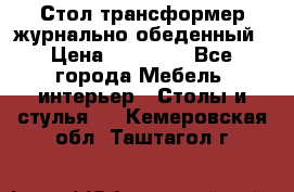 Стол трансформер журнально обеденный › Цена ­ 33 500 - Все города Мебель, интерьер » Столы и стулья   . Кемеровская обл.,Таштагол г.